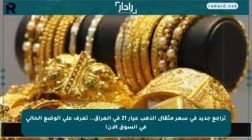 تراجع جديد في سعر مثقال الذهب عيار 21 في العراق.. تعرف على الوضع الحالي في السوق الآن!
